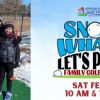 Snow What! Let's Putt Family Mini Golf Event